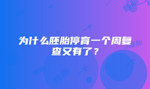 为什么胚胎停育一个周复查又有了？