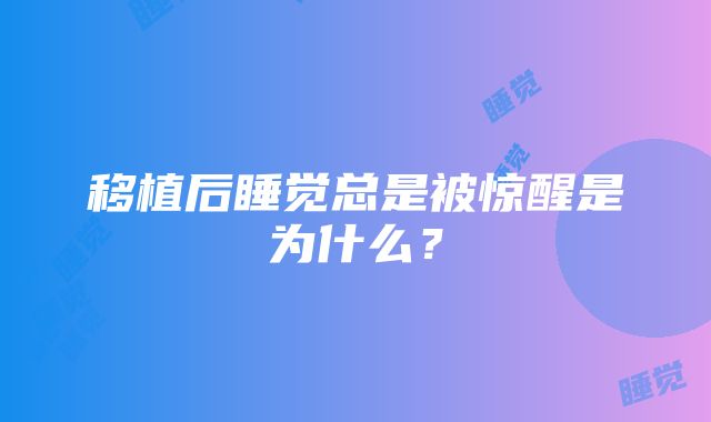 移植后睡觉总是被惊醒是为什么？