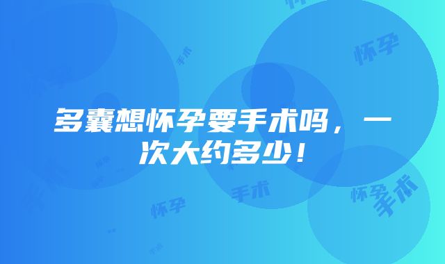 多囊想怀孕要手术吗，一次大约多少！