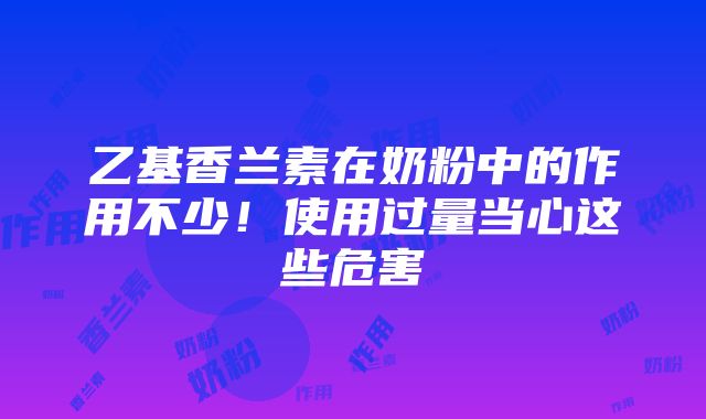 乙基香兰素在奶粉中的作用不少！使用过量当心这些危害