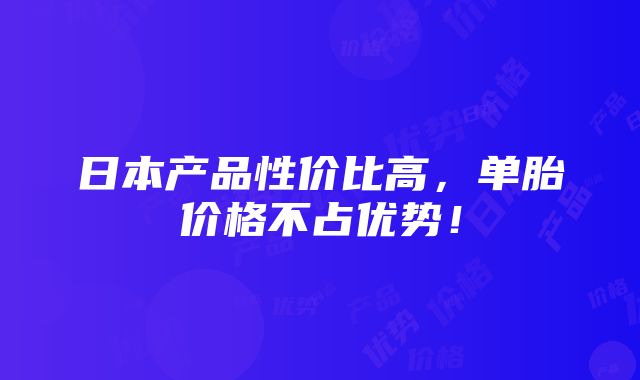 日本产品性价比高，单胎价格不占优势！