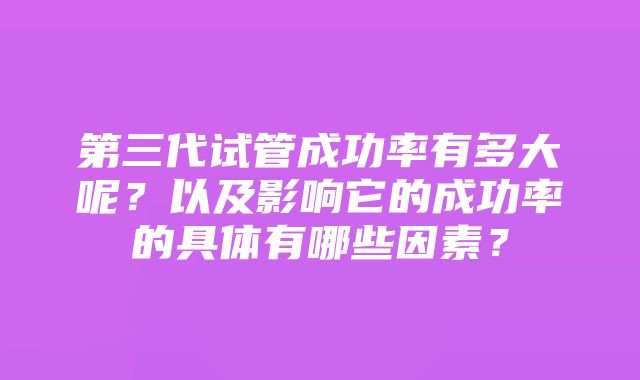 第三代试管成功率有多大呢？以及影响它的成功率的具体有哪些因素？