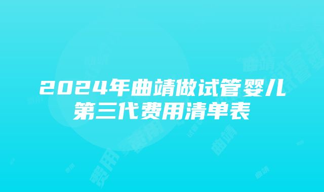 2024年曲靖做试管婴儿第三代费用清单表