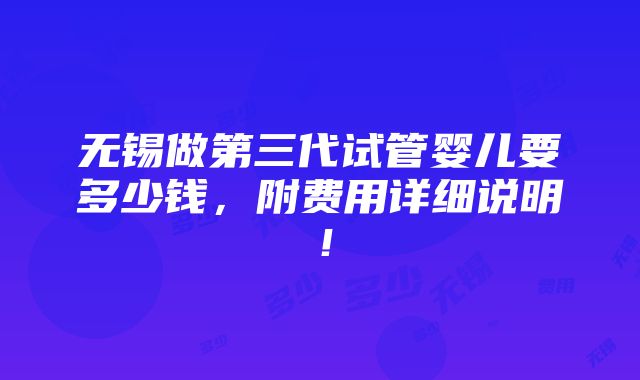 无锡做第三代试管婴儿要多少钱，附费用详细说明！