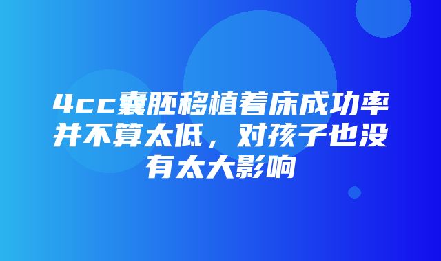 4cc囊胚移植着床成功率并不算太低，对孩子也没有太大影响