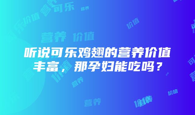 听说可乐鸡翅的营养价值丰富，那孕妇能吃吗？