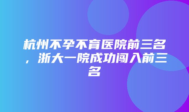 杭州不孕不育医院前三名，浙大一院成功闯入前三名