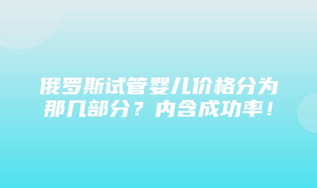 俄罗斯试管婴儿价格分为那几部分？内含成功率！