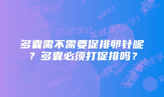 多囊需不需要促排卵针呢？多囊必须打促排吗？