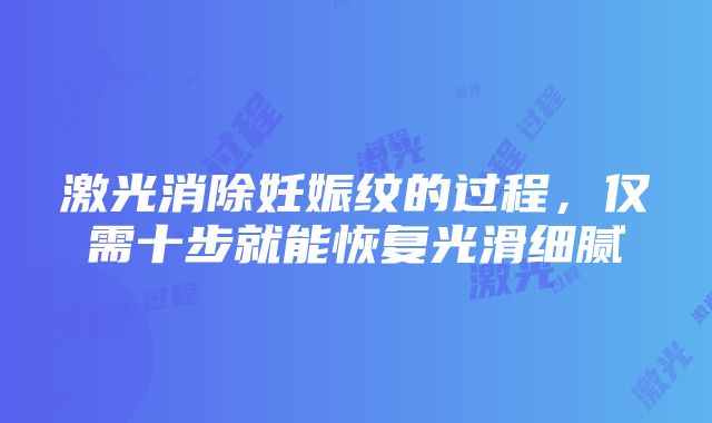 激光消除妊娠纹的过程，仅需十步就能恢复光滑细腻