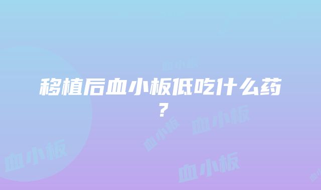 移植后血小板低吃什么药？