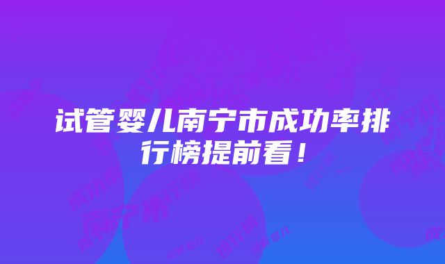 试管婴儿南宁市成功率排行榜提前看！