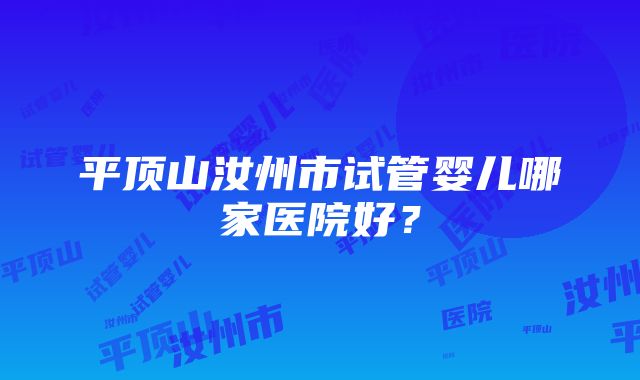 平顶山汝州市试管婴儿哪家医院好？