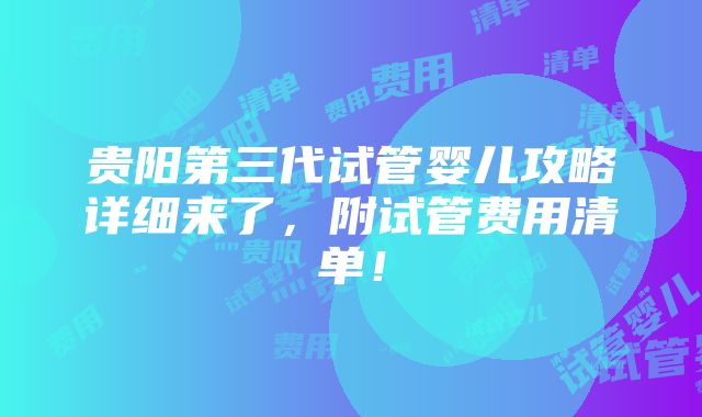 贵阳第三代试管婴儿攻略详细来了，附试管费用清单！