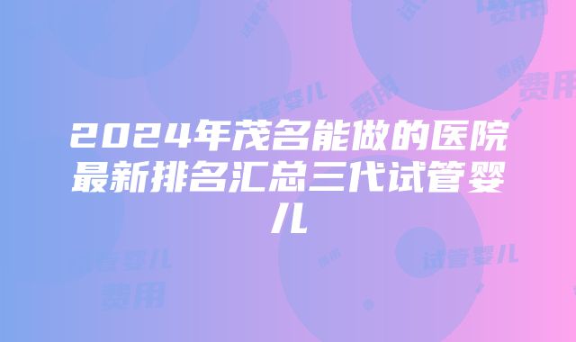 2024年茂名能做的医院最新排名汇总三代试管婴儿