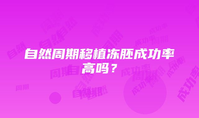 自然周期移植冻胚成功率高吗？