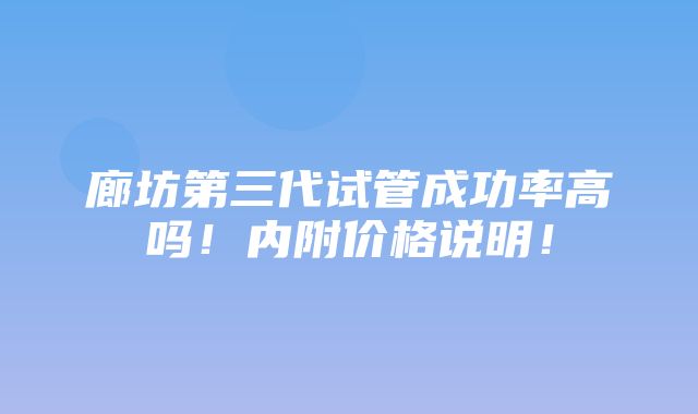 廊坊第三代试管成功率高吗！内附价格说明！