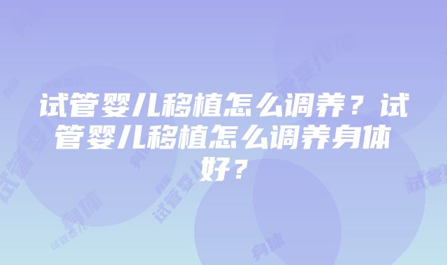 试管婴儿移植怎么调养？试管婴儿移植怎么调养身体好？