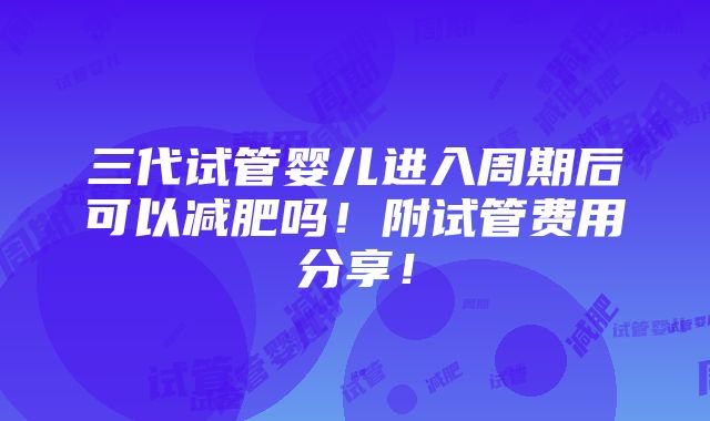 三代试管婴儿进入周期后可以减肥吗！附试管费用分享！