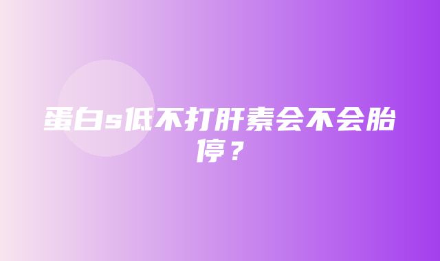 蛋白s低不打肝素会不会胎停？