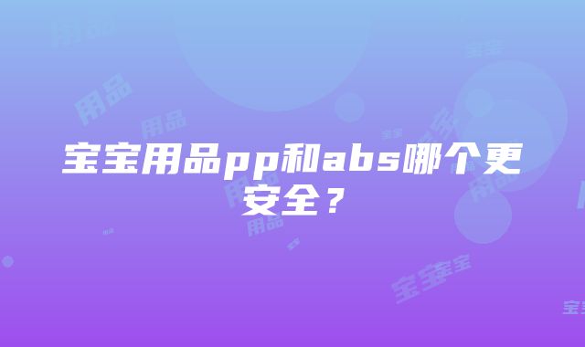 宝宝用品pp和abs哪个更安全？