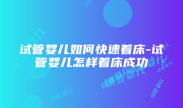 试管婴儿如何快速着床-试管婴儿怎样着床成功