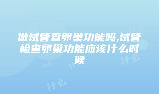 做试管查卵巢功能吗,试管检查卵巢功能应该什么时候