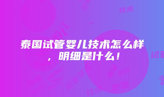 泰国试管婴儿技术怎么样，明细是什么！