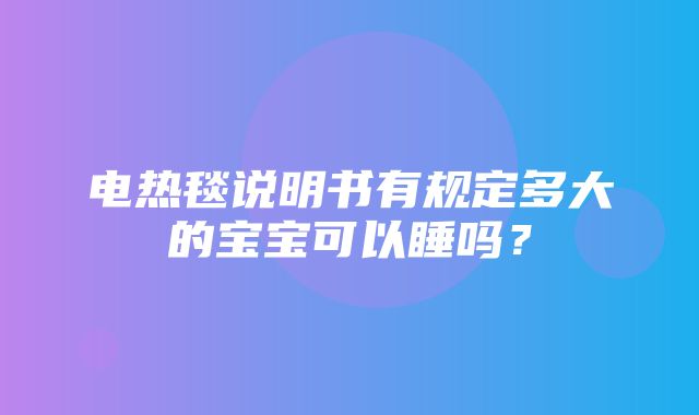 电热毯说明书有规定多大的宝宝可以睡吗？