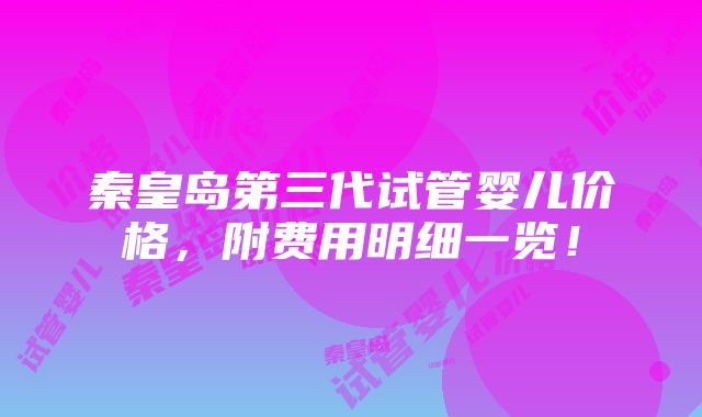 秦皇岛第三代试管婴儿价格，附费用明细一览！