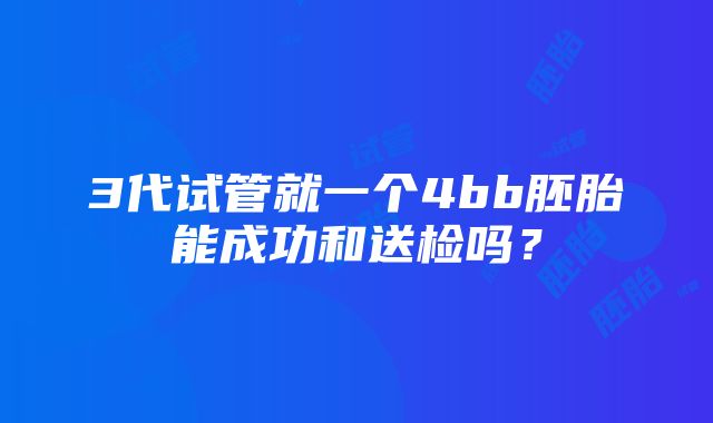 3代试管就一个4bb胚胎能成功和送检吗？