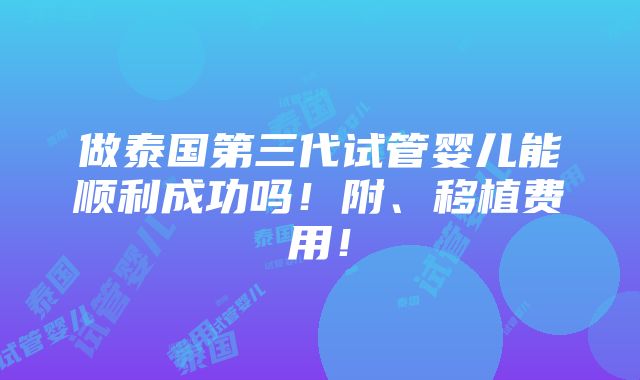 做泰国第三代试管婴儿能顺利成功吗！附、移植费用！