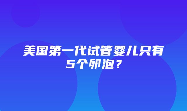 美国第一代试管婴儿只有5个卵泡？