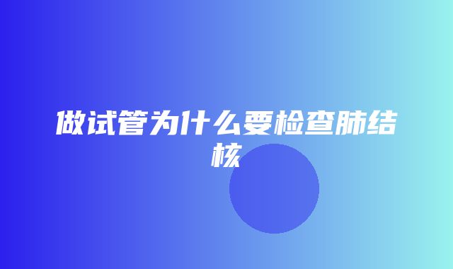 做试管为什么要检查肺结核