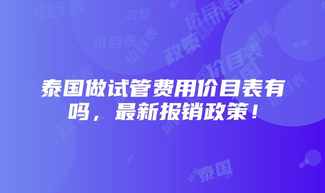 泰国做试管费用价目表有吗，最新报销政策！