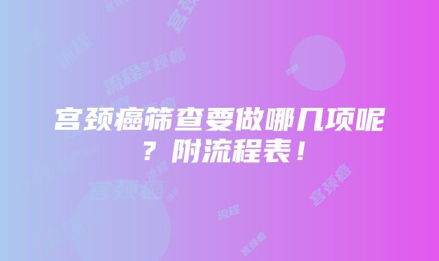 宫颈癌筛查要做哪几项呢？附流程表！