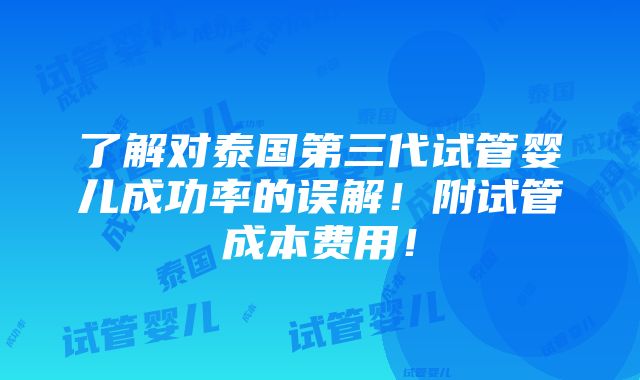 了解对泰国第三代试管婴儿成功率的误解！附试管成本费用！