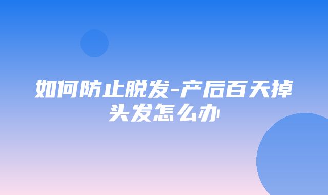 如何防止脱发-产后百天掉头发怎么办