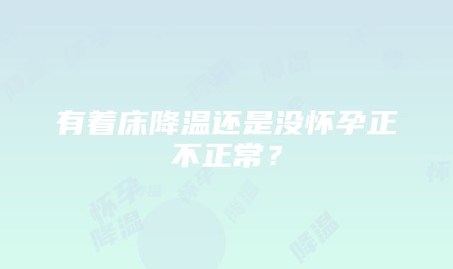 有着床降温还是没怀孕正不正常？