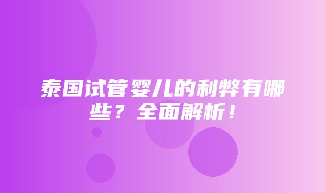 泰国试管婴儿的利弊有哪些？全面解析！