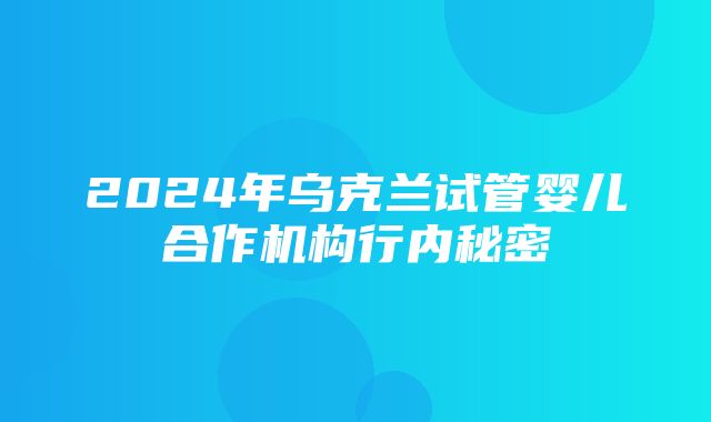 2024年乌克兰试管婴儿合作机构行内秘密