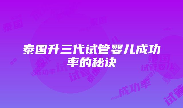 泰国升三代试管婴儿成功率的秘诀