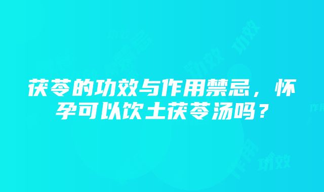 茯苓的功效与作用禁忌，怀孕可以饮土茯苓汤吗？