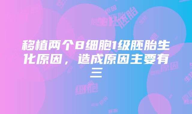 移植两个8细胞1级胚胎生化原因，造成原因主要有三