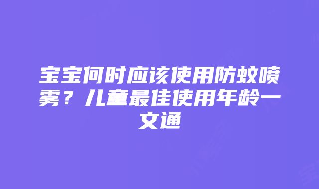 宝宝何时应该使用防蚊喷雾？儿童最佳使用年龄一文通