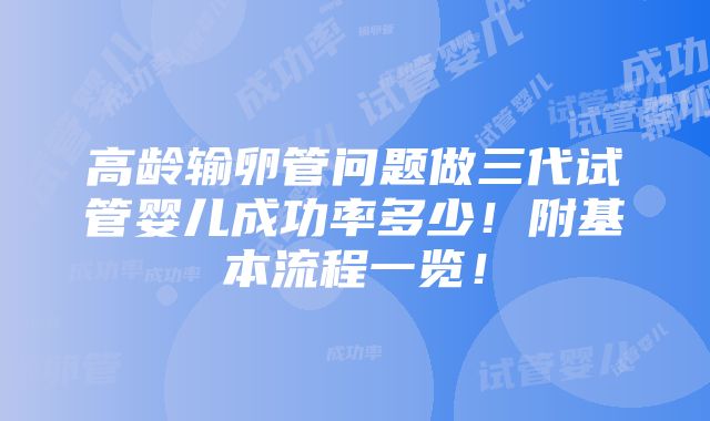 高龄输卵管问题做三代试管婴儿成功率多少！附基本流程一览！