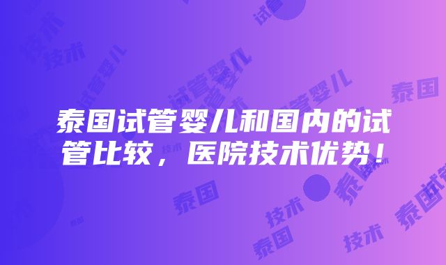 泰国试管婴儿和国内的试管比较，医院技术优势！