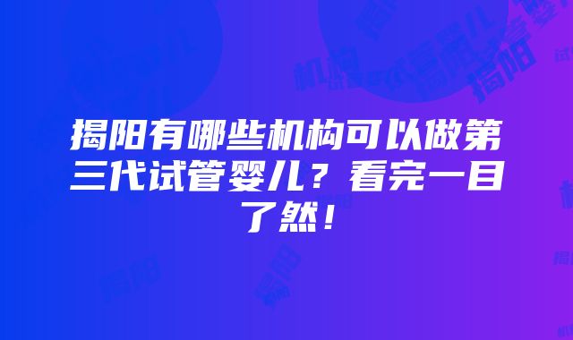 揭阳有哪些机构可以做第三代试管婴儿？看完一目了然！