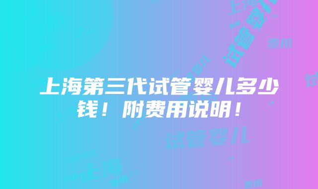 上海第三代试管婴儿多少钱！附费用说明！