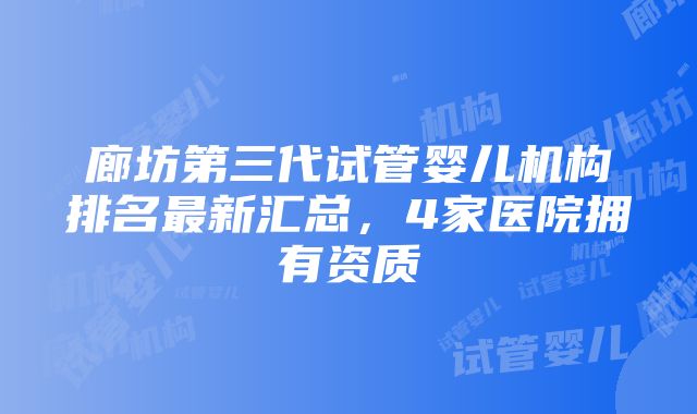 廊坊第三代试管婴儿机构排名最新汇总，4家医院拥有资质